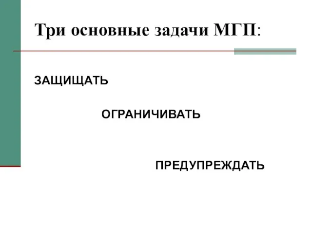 Три основные задачи МГП: ЗАЩИЩАТЬ ОГРАНИЧИВАТЬ ПРЕДУПРЕЖДАТЬ