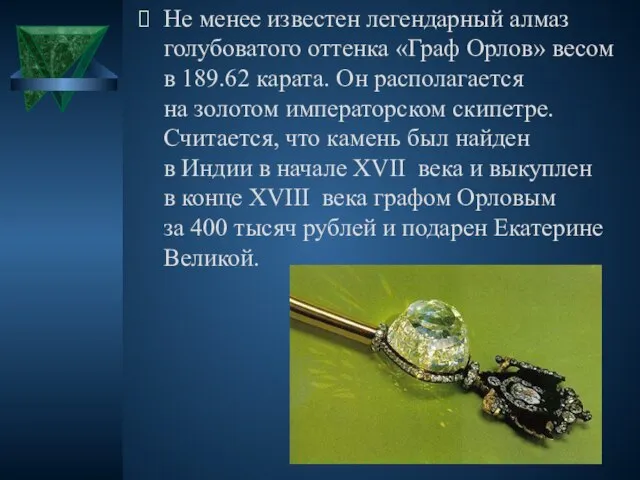 Не менее известен легендарный алмаз голубоватого оттенка «Граф Орлов» весом в 189.62