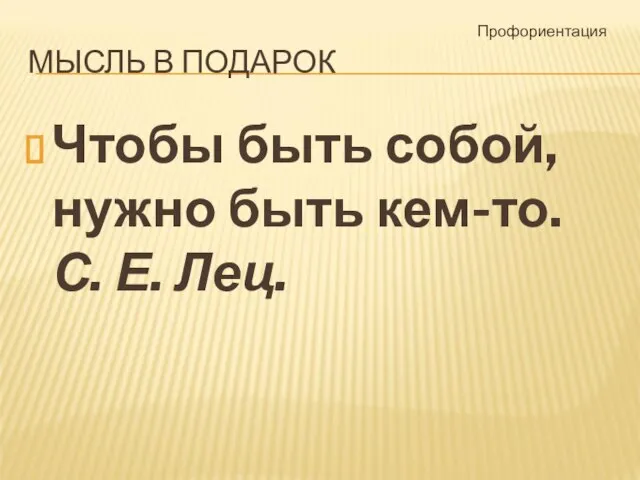 МЫСЛЬ В ПОДАРОК Чтобы быть собой, нужно быть кем-то. С. Е. Лец. Профориентация