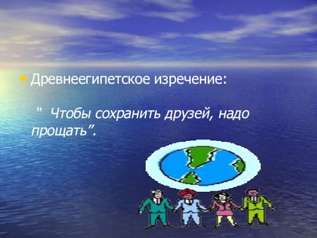 Древнеегипетское изречение: “ Чтобы сохранить друзей, надо прощать”.