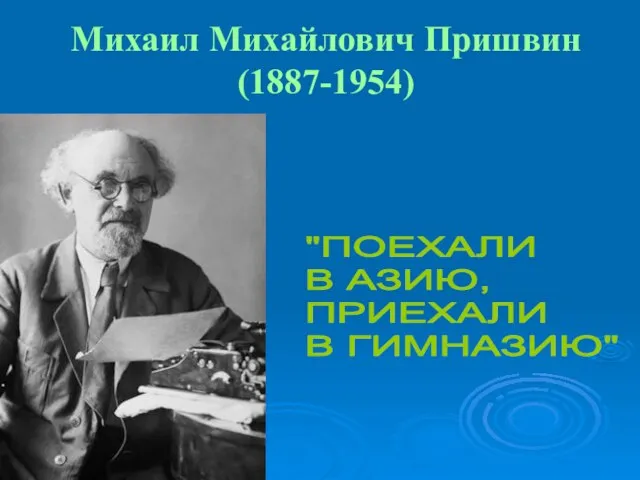 Михаил Михайлович Пришвин (1887-1954) "ПОЕХАЛИ В АЗИЮ, ПРИЕХАЛИ В ГИМНАЗИЮ"