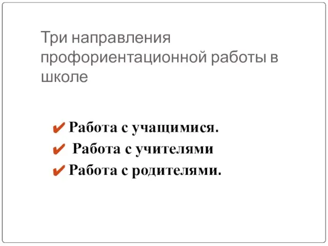 Три направления профориентационной работы в школе Работа с учащимися. Работа с учителями Работа с родителями.