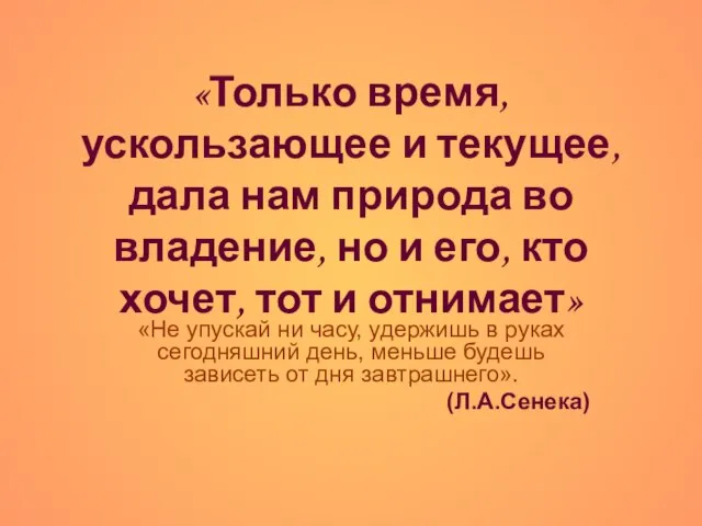 «Только время, ускользающее и текущее, дала нам природа во владение, но и