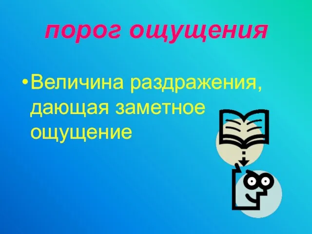 порог ощущения Величина раздражения, дающая заметное ощущение