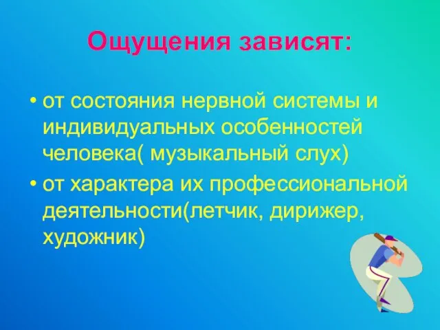 Ощущения зависят: от состояния нервной системы и индивидуальных особенностей человека( музыкальный слух)