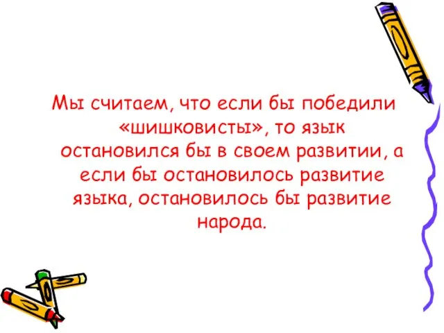 Мы считаем, что если бы победили «шишковисты», то язык остановился бы в