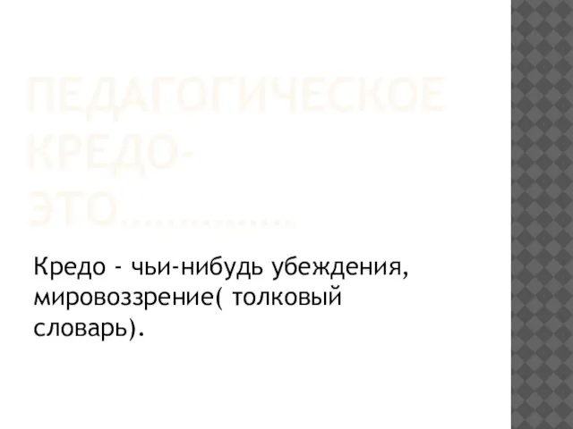 Педагогическое кредо- это…………… Кредо - чьи-нибудь убеждения, мировоззрение( толковый словарь).