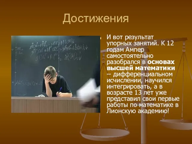 Достижения И вот результат упорных занятий. К 12 годам Ампер самостоятельно разобрался