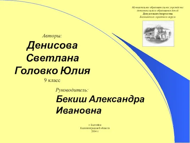 Руководитель: Бекиш Александра Ивановна Авторы: Денисова Светлана Головко Юлия 9 класс Муниципальное