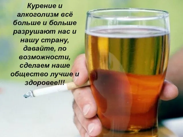 Курение и алкоголизм всё больше и больше разрушают нас и нашу страну,