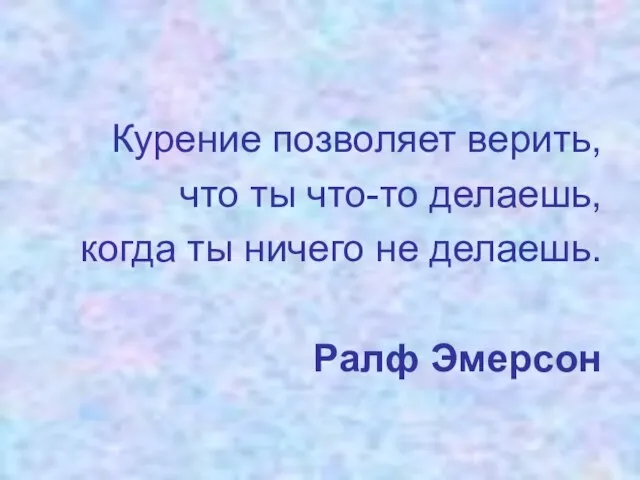 Курение позволяет верить, что ты что-то делаешь, когда ты ничего не делаешь. Ралф Эмерсон