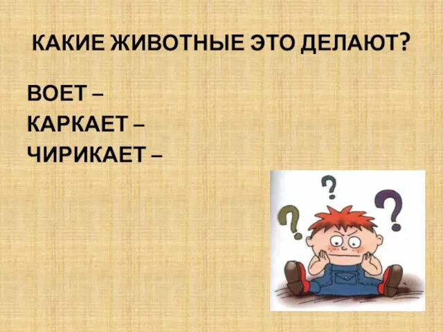 КАКИЕ ЖИВОТНЫЕ ЭТО ДЕЛАЮТ? ВОЕТ – КАРКАЕТ – ЧИРИКАЕТ –