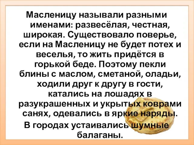 Масленицу называли разными именами: развесёлая, честная, широкая. Существовало поверье, если на Масленицу