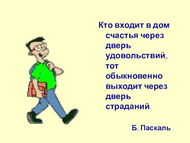 Кто входит в дом счастья через дверь удовольствий, тот обыкновенно выходит через дверь страданий. Б. Паскаль