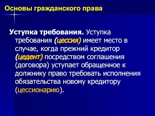 Уступка требования. Уступка требования (цессия) имеет место в случае, когда прежний кредитор