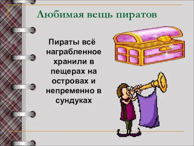 Любимая вещь пиратов Пираты всё награбленное хранили в пещерах на островах и непременно в сундуках