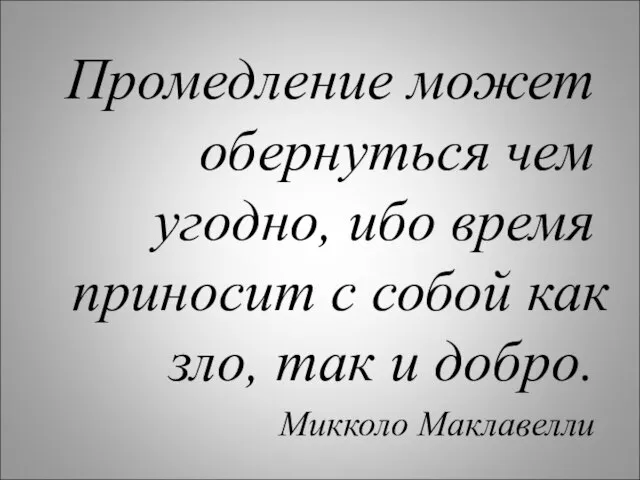 Промедление может обернуться чем угодно, ибо время приносит с собой как зло,