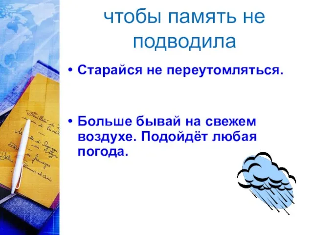 чтобы память не подводила Старайся не переутомляться. Больше бывай на свежем воздухе. Подойдёт любая погода.