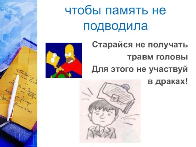 чтобы память не подводила Старайся не получать травм головы Для этого не участвуй в драках!