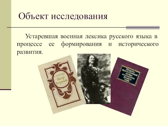 Объект исследования Устаревшая военная лексика русского языка в процессе ее формирования и исторического развития.