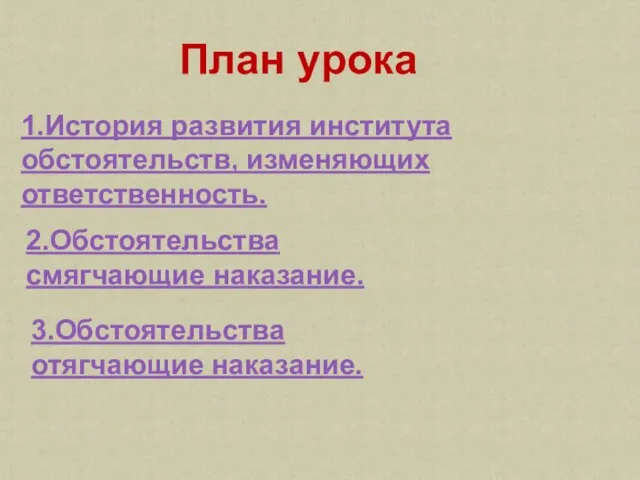 План урока 1.История развития института обстоятельств, изменяющих ответственность. 2.Обстоятельства смягчающие наказание. 3.Обстоятельства отягчающие наказание.