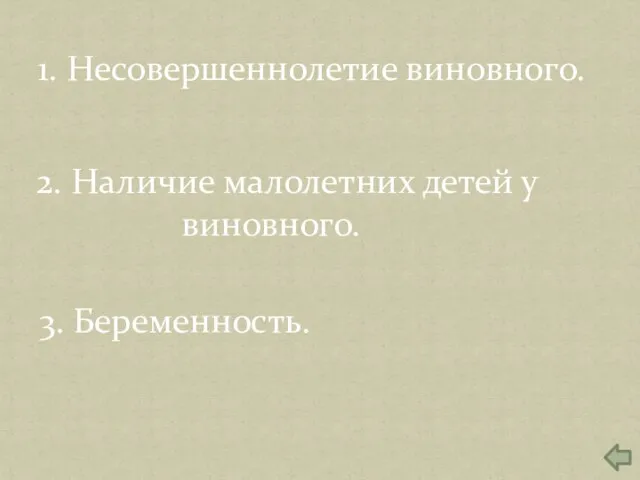 1. Несовершеннолетие виновного. 2. Наличие малолетних детей у виновного. 3. Беременность.