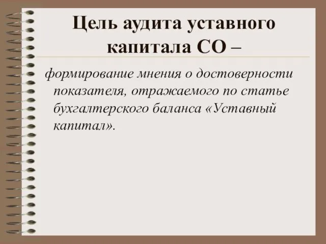 Цель аудита уставного капитала СО – формирование мнения о достоверности показателя, отражаемого