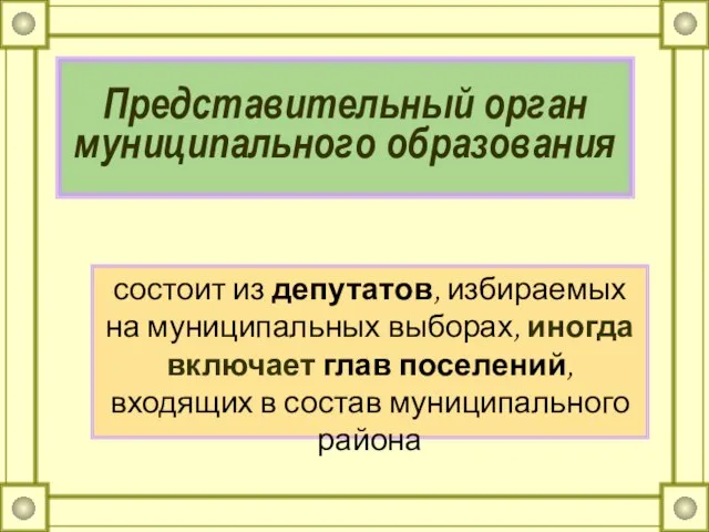 Представительный орган муниципального образования состоит из депутатов, избираемых на муниципальных выборах, иногда