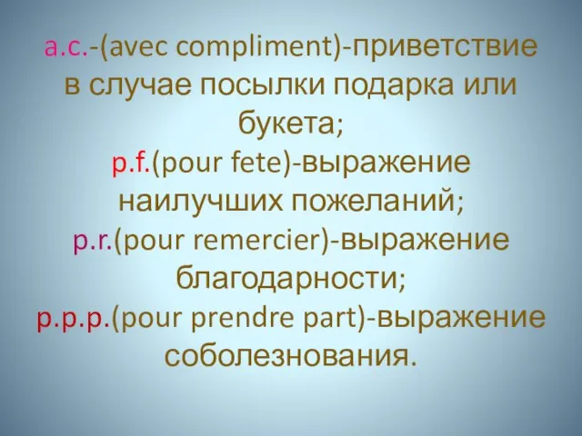 a.c.-(avec compliment)-приветствие в случае посылки подарка или букета; p.f.(pour fete)-выражение наилучших пожеланий;