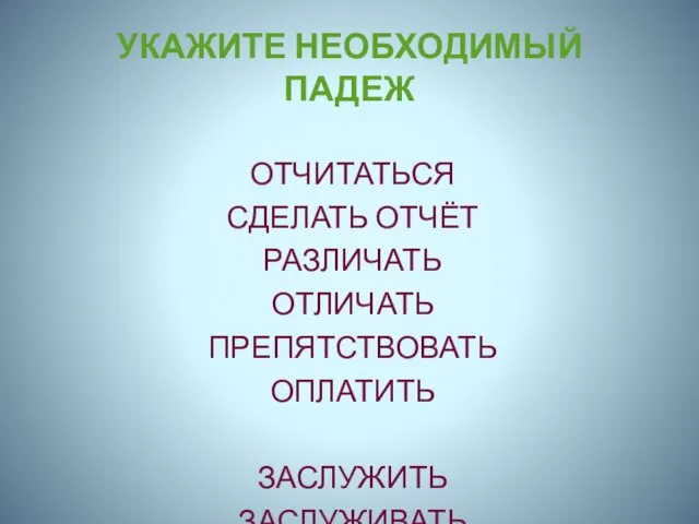 УКАЖИТЕ НЕОБХОДИМЫЙ ПАДЕЖ ОТЧИТАТЬСЯ СДЕЛАТЬ ОТЧЁТ РАЗЛИЧАТЬ ОТЛИЧАТЬ ПРЕПЯТСТВОВАТЬ ОПЛАТИТЬ ЗАСЛУЖИТЬ ЗАСЛУЖИВАТЬ ОПИРАТЬСЯ ОБОСНОВЫВАТЬ ЗАПЛАТИТЬ ОСНОВЫВАТЬСЯ