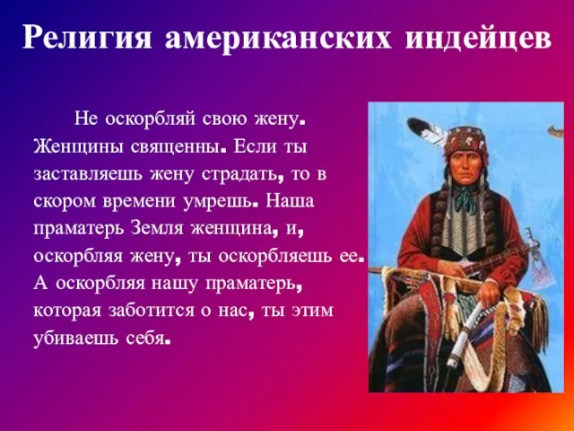 Не оскорбляй свою жену. Женщины священны. Если ты заставляешь жену страдать, то