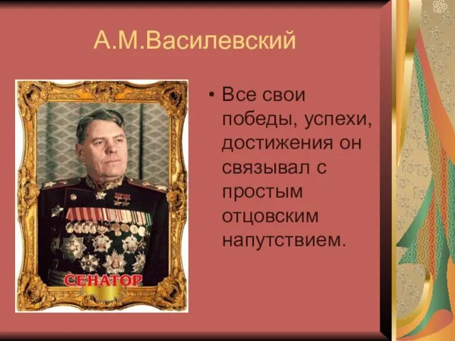 А.М.Василевский Все свои победы, успехи, достижения он связывал с простым отцовским напутствием.