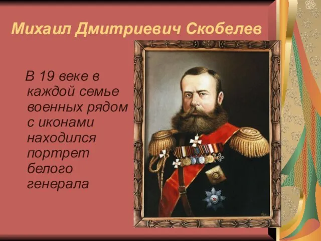 Михаил Дмитриевич Скобелев В 19 веке в каждой семье военных рядом с