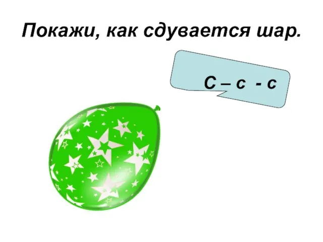 Покажи, как сдувается шар. С – с - с