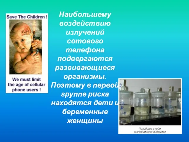 Наибольшему воздействию излучений сотового телефона подвергаются развивающиеся организмы. Поэтому в первой группе