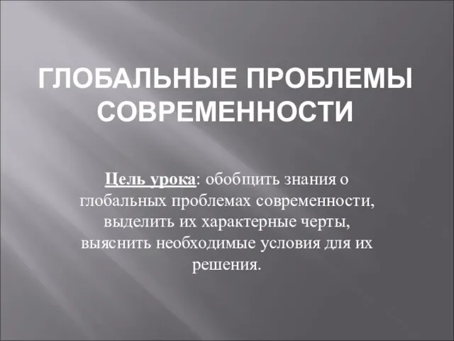 ГЛОБАЛЬНЫЕ ПРОБЛЕМЫ СОВРЕМЕННОСТИ Цель урока: обобщить знания о глобальных проблемах современности, выделить