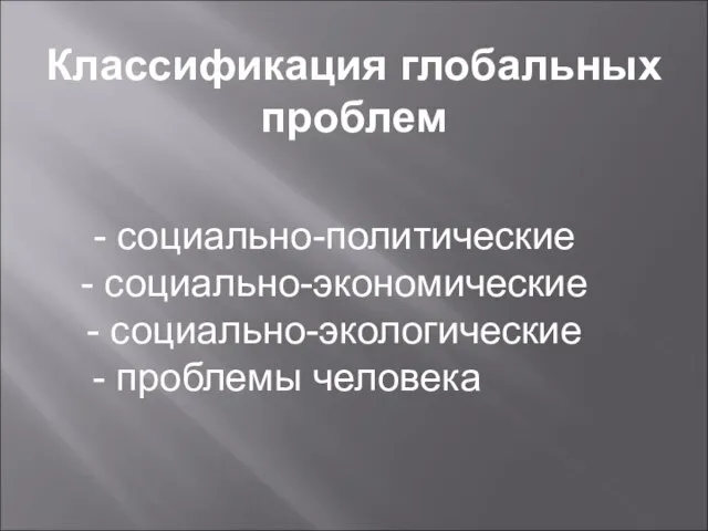 Классификация глобальных проблем - социально-политические - социально-экономические - социально-экологические - проблемы человека