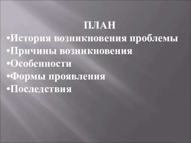 ПЛАН История возникновения проблемы Причины возникновения Особенности Формы проявления Последствия