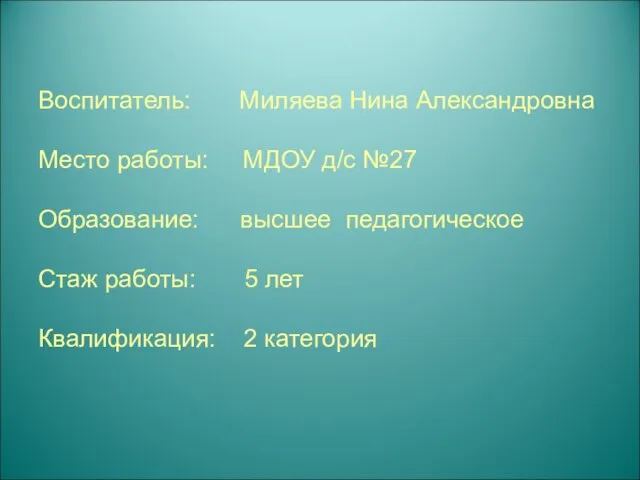 Воспитатель: Миляева Нина Александровна Место работы: МДОУ д/с №27 Образование: высшее педагогическое