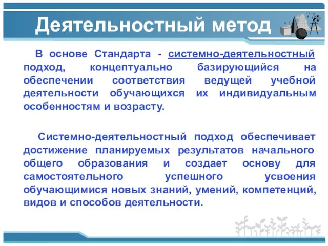 Деятельностный метод В основе Cтандарта - системно-деятельностный подход, концептуально базирующийся на обеспечении