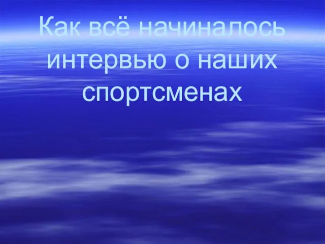 Как всё начиналось интервью о наших спортсменах