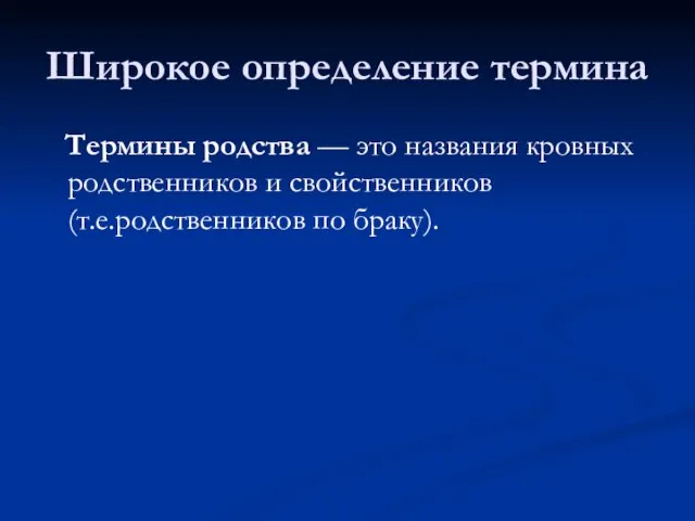 Термины родства — это названия кровных родственников и свойственников (т.е.родственников по браку). Широкое определение термина