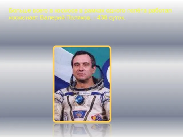 Больше всего в космосе в рамках одного полёта работал космонавт Валерий Поляков, - 438 суток.
