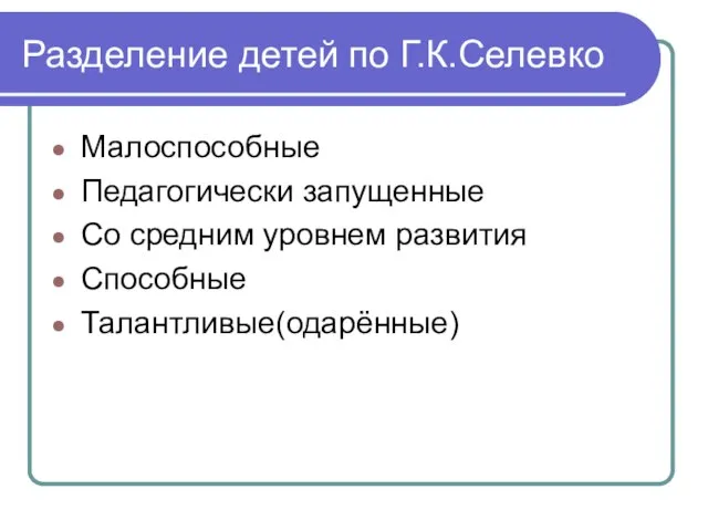 Разделение детей по Г.К.Селевко Малоспособные Педагогически запущенные Со средним уровнем развития Способные Талантливые(одарённые)