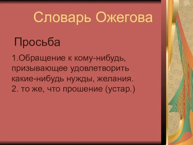 Словарь Ожегова Просьба 1.Обращение к кому-нибудь, призывающее удовлетворить какие-нибудь нужды, желания. 2.