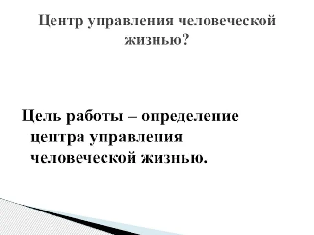 Цель работы – определение центра управления человеческой жизнью. Центр управления человеческой жизнью?