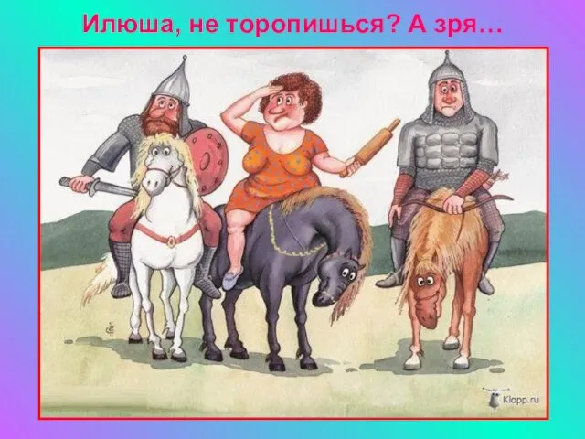 Илюша, не торопишься? А зря…