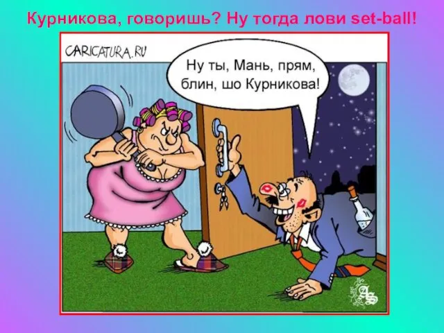 Курникова, говоришь? Ну тогда лови set-ball!