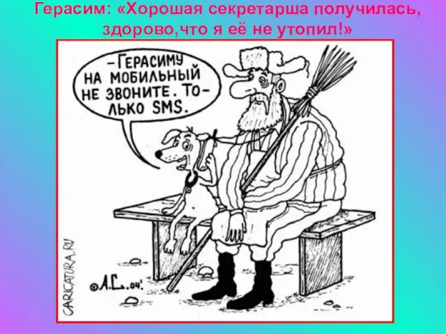 Герасим: «Хорошая секретарша получилась, здорово,что я её не утопил!»