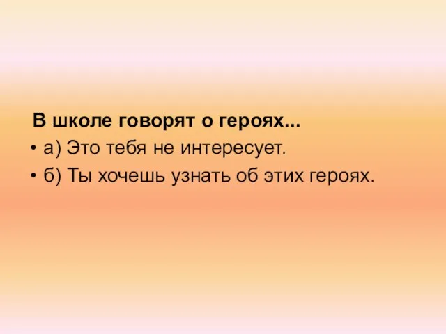 В школе говорят о героях... а) Это тебя не интересует. б) Ты